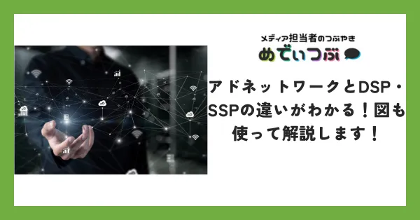 アドネットワークとDSP・SSPの違いがわかる！図も使って解説します！